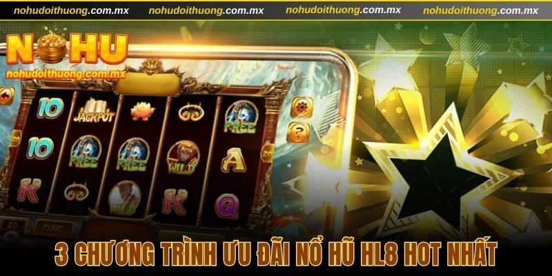 3 chương trình ưu đãi nổ hũ HL8 hot nhất