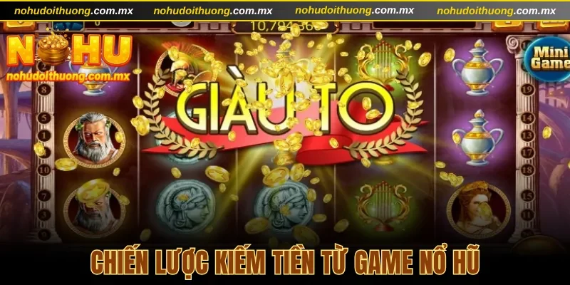 Chiến lược kiếm tiền từ game nổ hũ