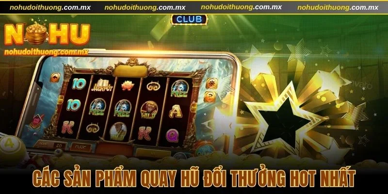 Gợi ý top các sản phẩm quay hũ đổi thưởng hot nhất