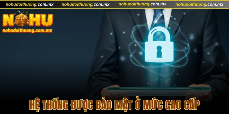 Hệ thống được bảo mật ở mức cao cấp