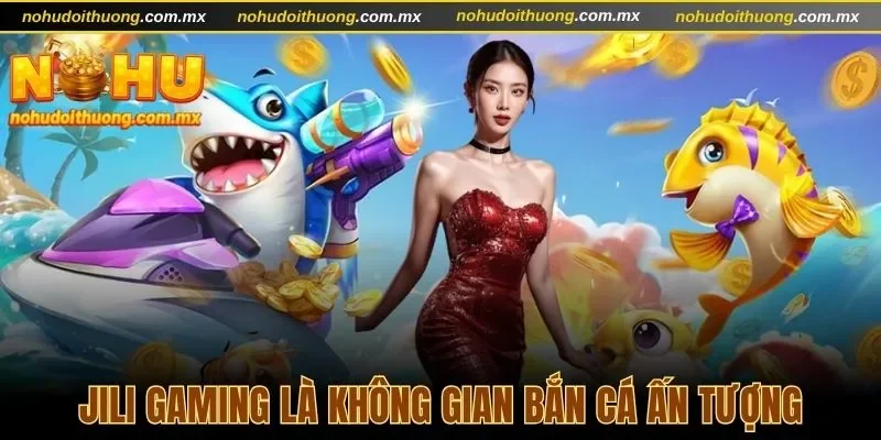 Jili Gaming là top sảnh bắn cá hấp dẫn với nhiều trải nghiệm thú vị