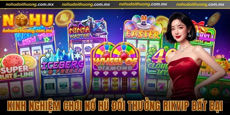 Kinh nghiệm chơi nổ hũ đổi thưởng Rikvip bất bại