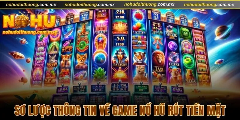 Sơ lược thông tin về game nổ hũ rút tiền mặt trực tuyến