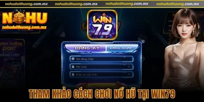 Tham khảo cách chơi Nổ hũ đổi thưởng Win79 hấp dẫn