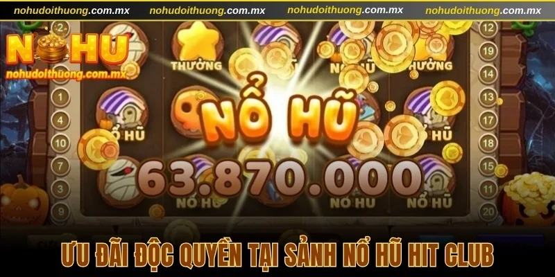Ưu đãi độc quyền tại sảnh nổ hũ Hit Club